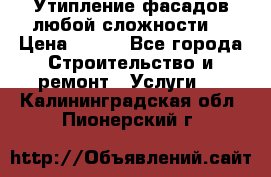 Утипление фасадов любой сложности! › Цена ­ 100 - Все города Строительство и ремонт » Услуги   . Калининградская обл.,Пионерский г.